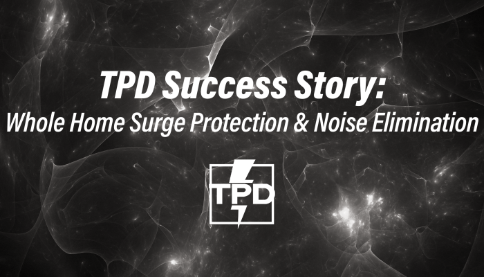 Whole Home Surge Protection and Noise Elimination Success Story from TPD